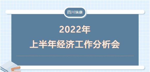 四川瑞康召開(kāi)2022年(nián)上(shàng)半年(nián)經濟活動分(fēn)析會(huì)